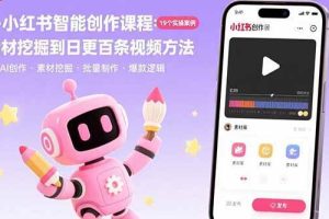 （15768期）AI+小红书智能创作课程：19个实操案例  从素材挖掘到日更百条视频方法