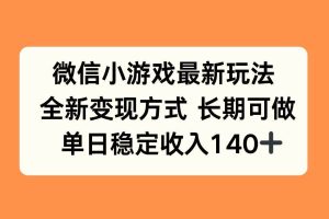 （15779期）微信小游戏最新玩法，全新变现方式，单日稳定收入140+