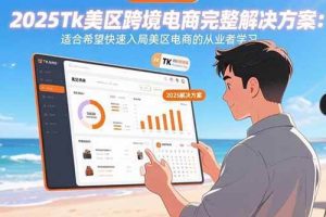 （15807期）2025Tk美区跨境电商完整解决方案：适合希望快速入局美区电商的从业者学习