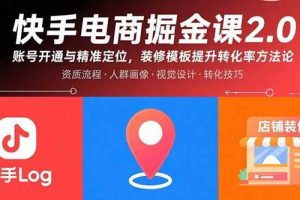 （15839期）快手电商掘金课2.0，账号开通与精准定位，装修模板提升转化率方法论