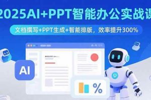 （15923期）2025AI+PPT智能办公实战课：文档撰写+PPT生成+智能排版，效率提升300%