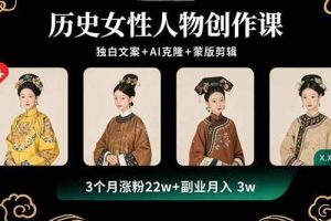（15927期）历史女性人物创作课：独白文案+AI克隆+蒙版剪辑，3个月涨粉22w+副业月入3w