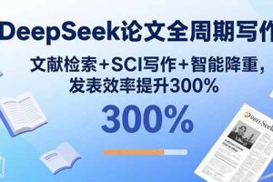 （15919期）DeepSeek论文全周期写作：文献检索+SCI写作+智能降重，发表效率提升300%