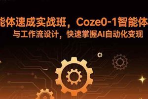 （15916期）智能体速成实战班，Coze0-1智能体搭建与工作流设计，快速掌握AI自动化变现
