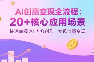 （15915期）AI创意变现全流程：20+核心应用场景，快速掌握AI内容创作，实现流量变现