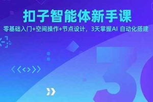 （15914期）扣子智能体新手课，零基础入门+空间操作+节点设计，3天掌握AI自动化搭建