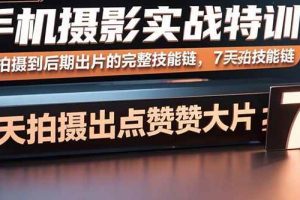 （15949期）手机摄影实战特训，从拍摄到后期出片的完整技能链，7天拍出点赞大片