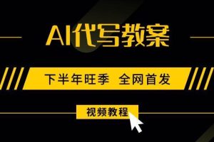 （15961期）AI代写教案，9月开学旺季，日入300-1000+，蓝海项目，永不失业副业兼职！