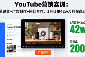 （16107期）YouTube营销实训：频道设置+广告制作+网红合作，3月订单42w刀月询盘200+