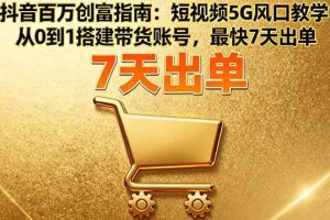 （16150期）抖音百万创富指南：短视频5G风口教学，从0到1搭建带货账号，最快7天出单
