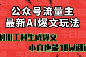 （16139期）公众号流量主掘金新玩法，利用AI工具发布爆文，小白也能篇篇10W+文章，…
