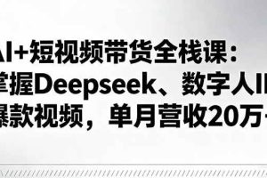 （16180期）AI+短视频带货全栈课：掌握Deepseek、数字人IP、爆款视频，单月营收20万+