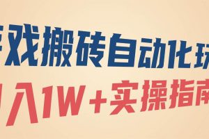 （16284期）游戏搬砖自动化玩法，月入1W+实操指南！