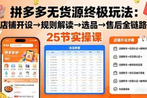 （16297期）拼多多无货源终极玩法：店铺开设→规则解读→选品→售后全链路,25节实操课