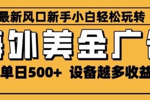 （16401期）2025最新风口 海外美金广告 单机单日500+ 可无限放大 设备越多收益越大…