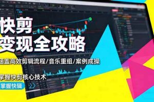 （16382期）快剪变现全攻略：涵盖高效剪辑流程/音乐重组/案例实操，掌握快剪核心技术