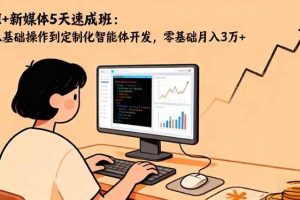 （16431期）AI+新媒体5天速成班：从基础操作到定制化智能体开发，零基础月入3万+
