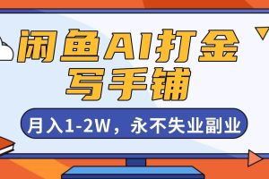 （16549期）闲鱼AI打金，开一家写手铺，月入1-2W，永不失业副业！