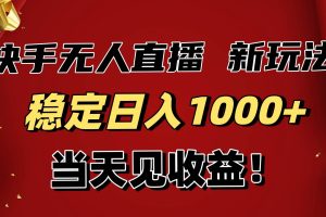 (16610期)稳定日入1000+!快手无人直播带货新玩法,当天见收益!小白轻松躺赚