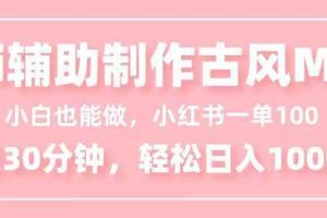 (16676期)小白也能做!AI辅助制作古风MV,小红薯一单100,每天30分钟轻松日入1000+