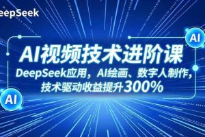 (16712期)AI视频技术进阶课,DeepSeek应用、AI绘画、数字人制作,技术驱动收益提升300%
