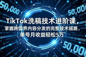(16693期)TikTok洗稿技术进阶课,掌握跨国界内容分发的完整技术链路,单号月收益轻松5万