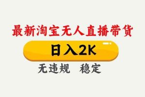 (16835期)淘宝无人直播【最新】,独家技术,日入2K+,无违规无封号,可矩阵,长期稳定