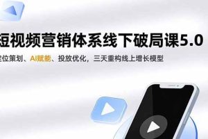 (16816期)短视频营销体系线下破局课5.0,定位策划、AI赋能、投放优化,三天重构线上增长模型