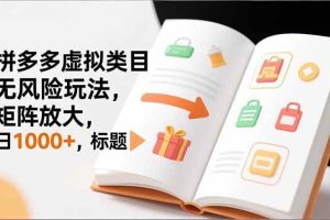 （16855期）新手必看｜拼多多虚拟类目无风险玩法，矩阵放大，日1000+