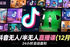 （16965期）抖音无人/半无人直播课(12月)，AI实景、数字人、绿幕、多种玩法、24小时自动盈利