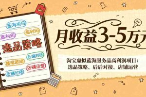 （17283期）淘宝虚拟蓝海服务品高利润项目：选品策略、后端对接、店铺运营，月收益可达3-5万元
