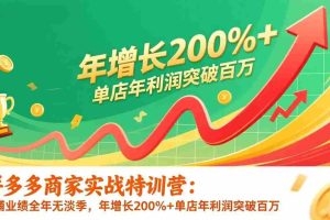 （17284期）拼多多商家实战特训营：店铺业绩全年无淡季，年增长200%+单店年利润突破百万(26年更新)
