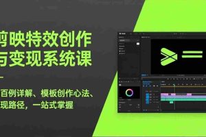 （17369期）剪映特效创作与变现系统课，超百例详解、模板创作心法、变现路径，一站式掌握