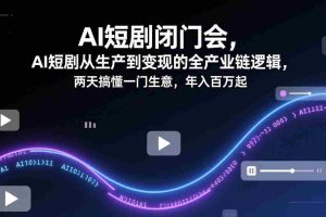 （17408期）AI短剧闭门会，AI短剧从生产到变现的全产业链逻辑，两天搞懂一门生意，年入百万起