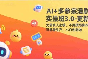 （17404期）AI+多参宗漫剧实操班3.0-更新：无需真人出镜、不用撰写脚本、可批量生产，小白也能做