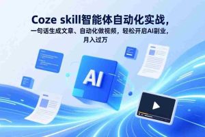 （17399期）Coze skill智能体自动化实战，一句话生成文章、自动化做视频，轻松开启AI副业，月入过万