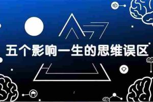 （17455期）付费文章：五个影响一生的思维误区，基于数十万人数据提炼，看懂少走十年弯路
