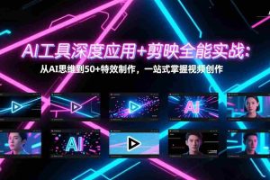 （17545期）AI工具深度应用+剪映全能实战：从AI思维到50+特效制作，一站式掌握视频创作