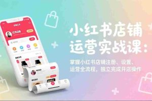 （17561期）小红书店铺运营实战课：掌握小红书店铺注册、设置、运营全流程，独立完成开店操作