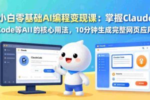（17562期）小白零基础AI编程变现课：掌握Claude Code等AI工具的核心用法，10分钟生成完整网页应用
