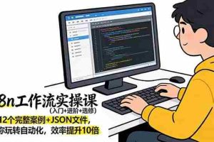 （17615期）n8n工作流实操课（入门+进阶+选修）12个完整案例+JSON文件，带你玩转自动化，效率提升10倍