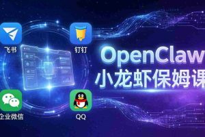 （17614期）OpenClaw小龙虾保姆课： Windows/macOS/Linux/Docker全系统安装，飞书+钉钉+企业微信+QQ 全接入