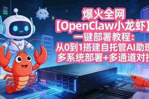 （17612期）爆火全网【OpenClaw 小龙虾】一键部署教程：从0到1搭建自托管AI助理，多系统部署+多通道对接