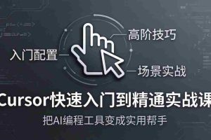 （17794期）Cursor快速入门到精通实战课：入门配置+高阶技巧+场景实战，把AI编程工具变成实用帮手