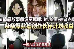 （17821期）AI情感故事解说变现课：MJ绘画+声音克隆+剪辑，条条爆款撸创作伙伴计划收益