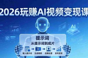 （17827期）2026玩赚AI视频变现课：掌握 AI 视频全流程技能，从提示词到成片高效产出