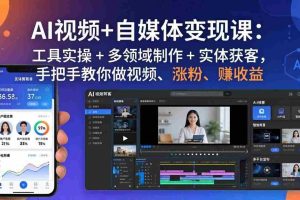 （17891期）AI视频+自媒体变现课：工具实操 + 多领域制作 + 实体获客，手把手教你做视频、涨粉、赚收益