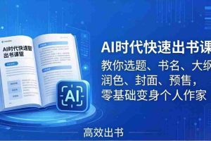 （17865期）AI时代快速出书课：教你选题、书名、大纲、润色、封面、预售，零基础变身个人作家