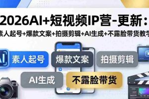 （17932期）2026AI+短视频IP营-更新：素人起号+爆款文案+拍摄剪辑+AI生成+不露脸带货教学