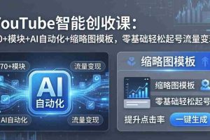 （17926期）YouTube智能创收课：70+模块+AI自动化+缩略图模板，零基础轻松起号流量变现